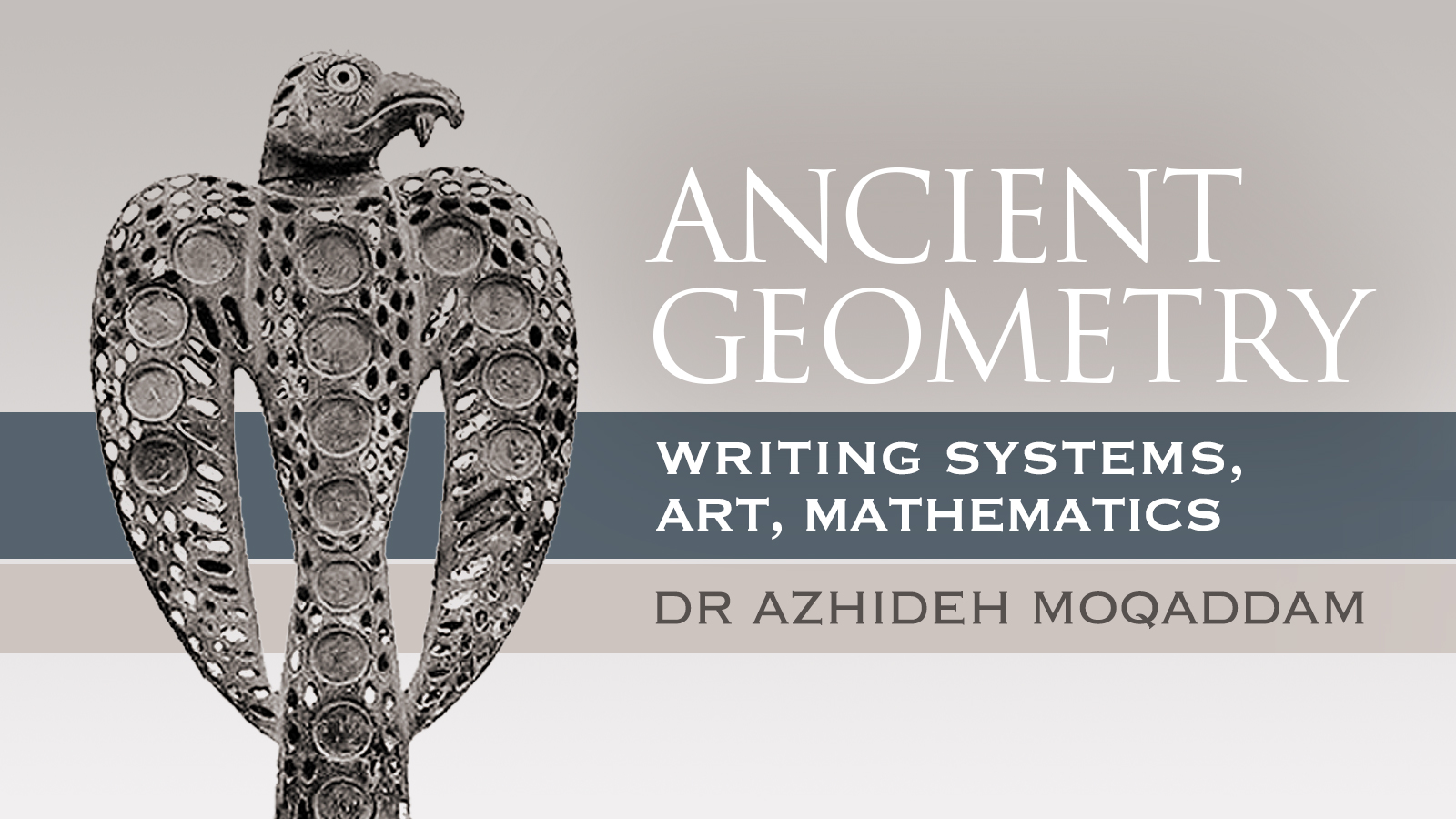 Ancient Geometry: Writing Systems, Art, Mathematics by Dr. Azhideh Moqaddam Bradshaw Foundation